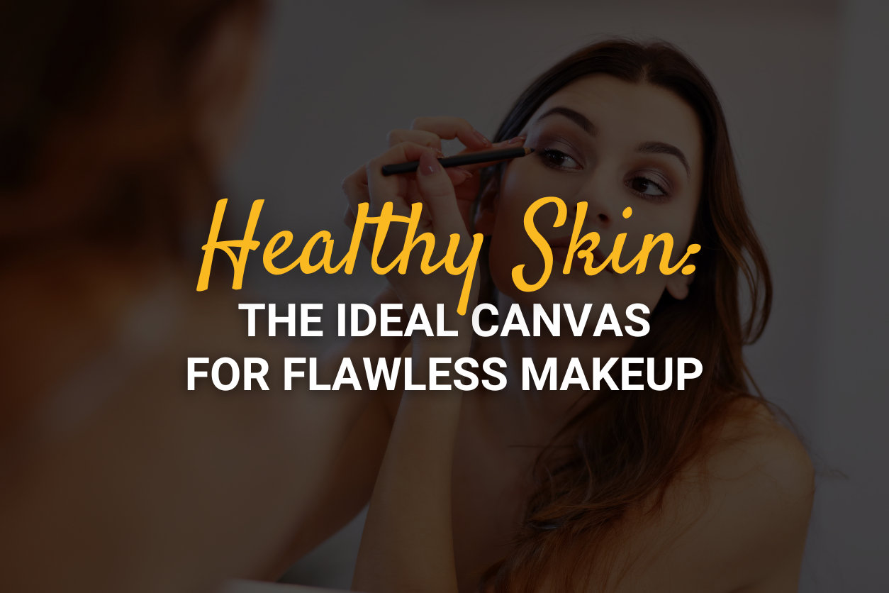 Healthy Skin: The Ideal Canvas for Flawless Makeup