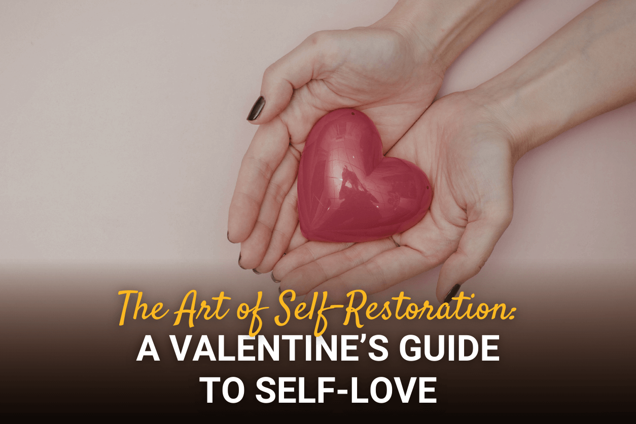 The Art of Self-Restoration: A Valentine’s Guide to Self-Love