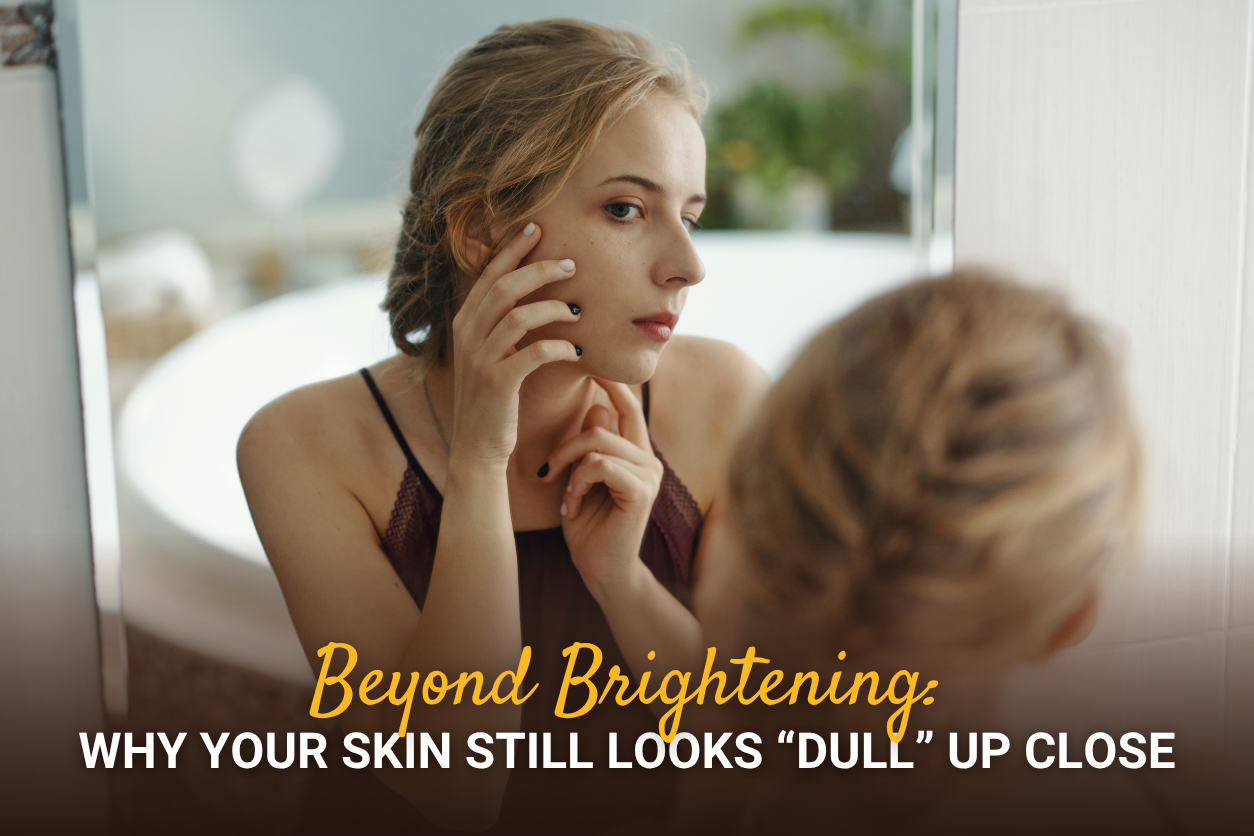 Beyond Brightening: Why Your Skin Still Looks “Dull” Up Close