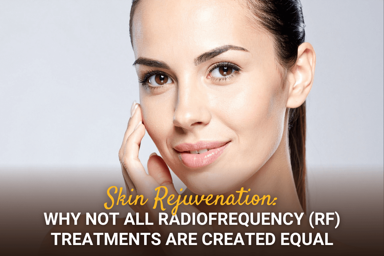 Skin Rejuvenation: Why Not All Radiofrequency (RF) Treatments Are Created Equal