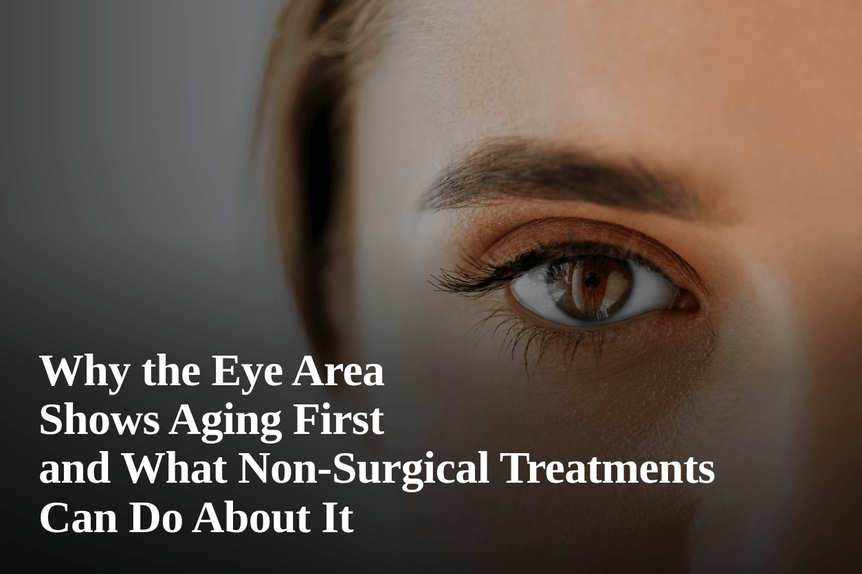 Why the Eye Area Shows Aging First and What Non-Surgical Treatments Can Do About It