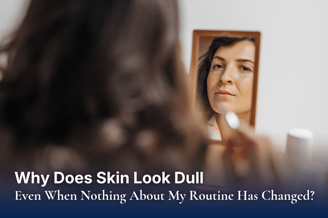 Why Does Skin Look Dull Even When Nothing About My Routine Has Changed?